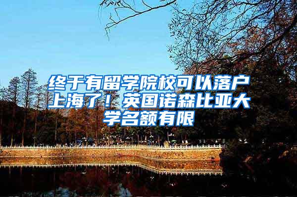 终于有留学院校可以落户上海了！英国诺森比亚大学名额有限