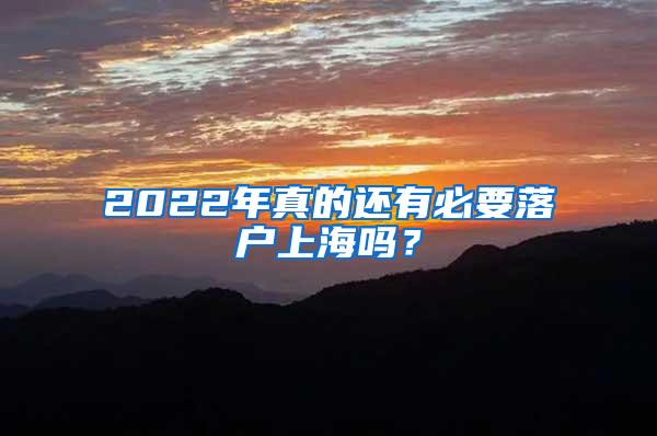 2022年真的还有必要落户上海吗？