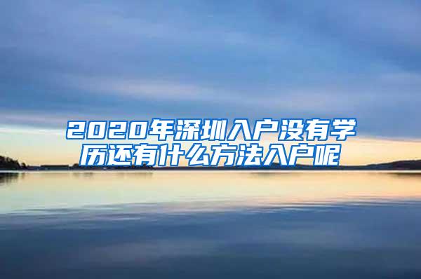 2020年深圳入户没有学历还有什么方法入户呢
