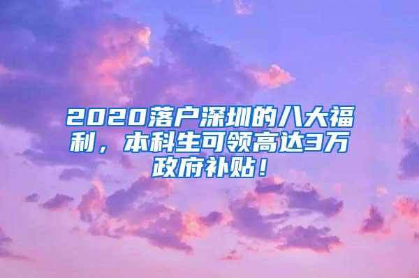 2020落户深圳的八大福利，本科生可领高达3万政府补贴！