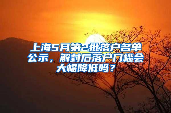 上海5月第2批落户名单公示，解封后落户门槛会大幅降低吗？