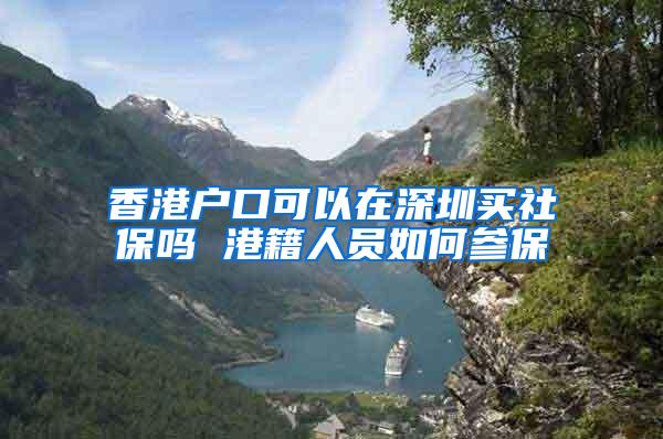 香港户口可以在深圳买社保吗 港籍人员如何参保