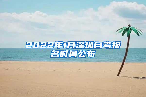2022年1月深圳自考报名时间公布