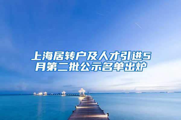 上海居转户及人才引进5月第二批公示名单出炉