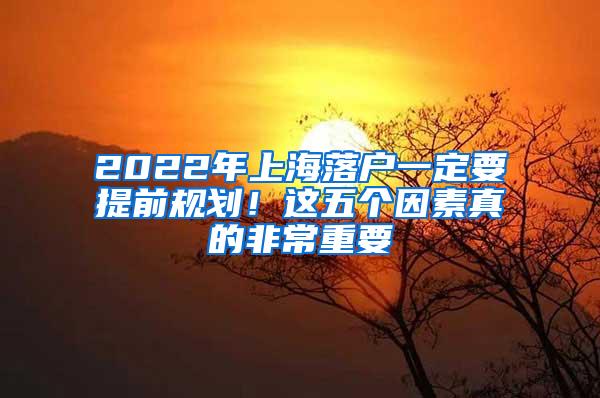 2022年上海落户一定要提前规划！这五个因素真的非常重要