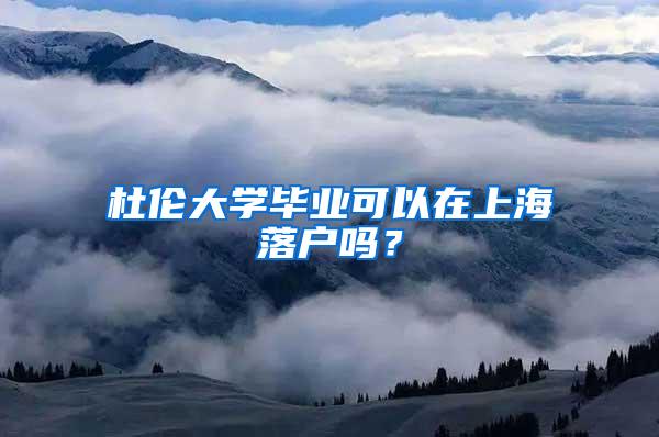 杜伦大学毕业可以在上海落户吗？