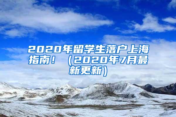 2020年留学生落户上海指南！（2020年7月最新更新）