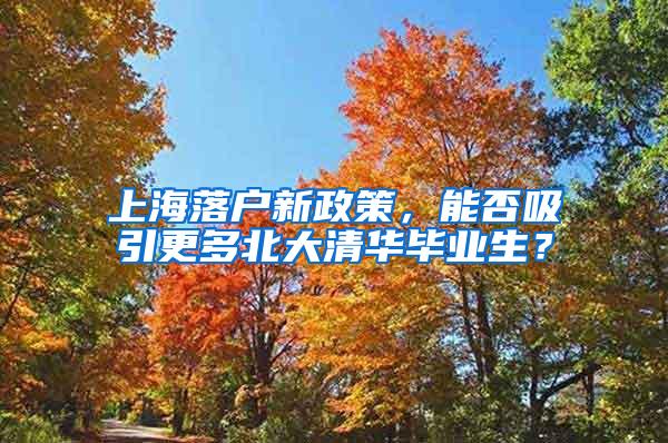 上海落户新政策，能否吸引更多北大清华毕业生？