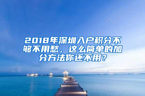 2018年深圳入户积分不够不用愁，这么简单的加分方法你还不用？