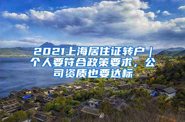 2021上海居住证转户｜个人要符合政策要求，公司资质也要达标