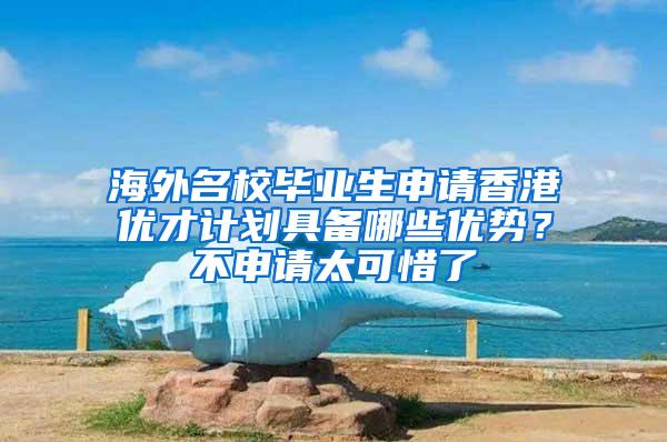 海外名校毕业生申请香港优才计划具备哪些优势？不申请太可惜了