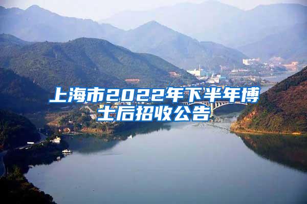 上海市2022年下半年博士后招收公告
