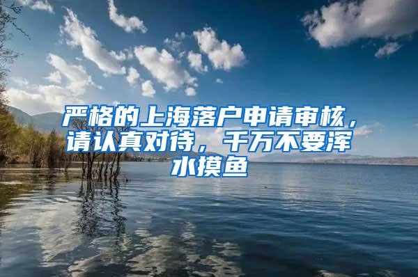 严格的上海落户申请审核，请认真对待，千万不要浑水摸鱼