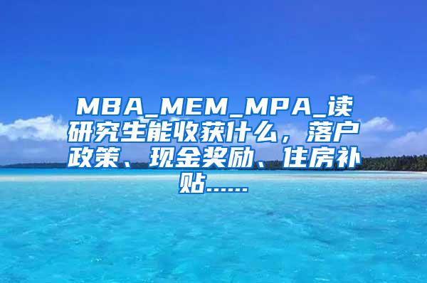 MBA_MEM_MPA_读研究生能收获什么，落户政策、现金奖励、住房补贴......