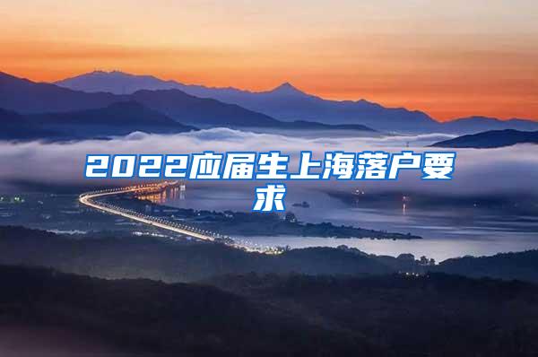 2022应届生上海落户要求