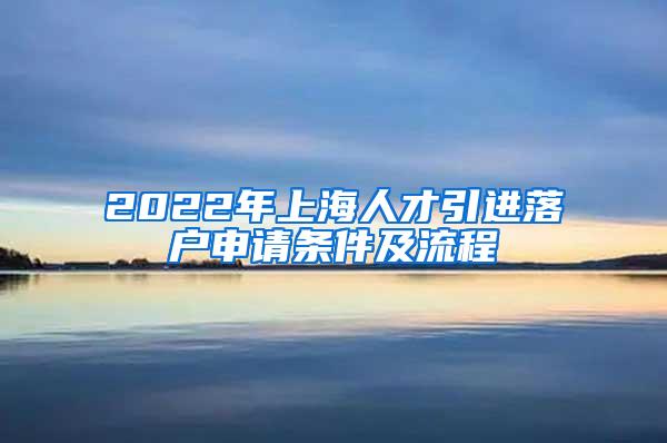 2022年上海人才引进落户申请条件及流程