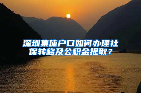 深圳集体户口如何办理社保转移及公积金提取？