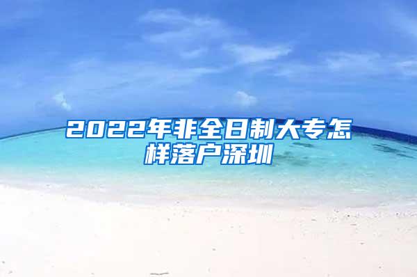 2022年非全日制大专怎样落户深圳