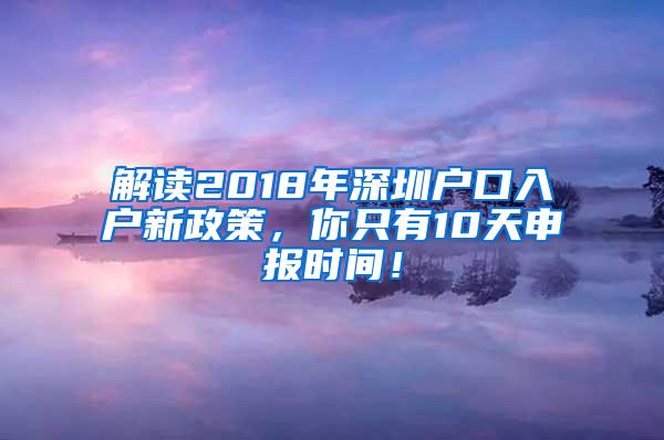 解读2018年深圳户口入户新政策，你只有10天申报时间！