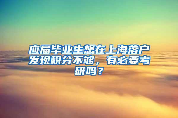 应届毕业生想在上海落户发现积分不够，有必要考研吗？