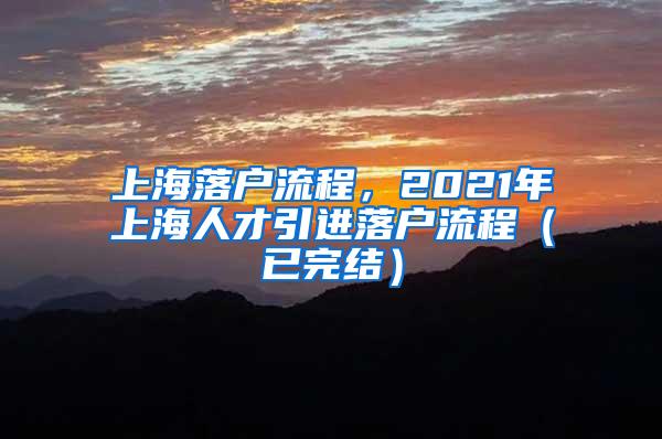 上海落户流程，2021年上海人才引进落户流程（已完结）