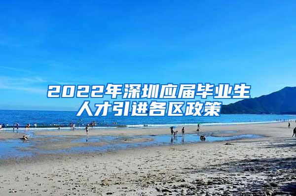 2022年深圳应届毕业生人才引进各区政策