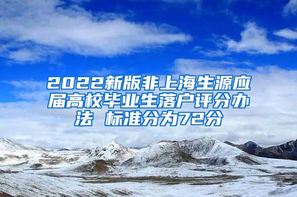 2022新版非上海生源应届高校毕业生落户评分办法 标准分为72分