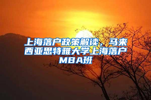 上海落户政策解读，马来西亚思特雅大学上海落户MBA班
