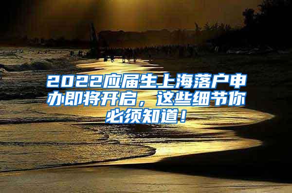 2022应届生上海落户申办即将开启，这些细节你必须知道！