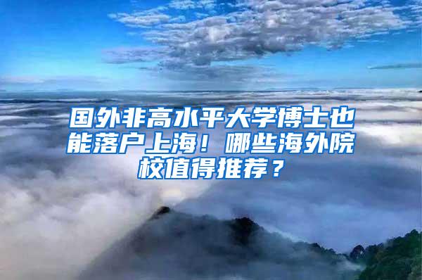 国外非高水平大学博士也能落户上海！哪些海外院校值得推荐？