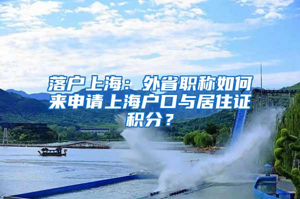 落户上海：外省职称如何来申请上海户口与居住证积分？