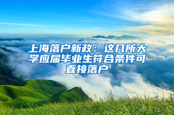 上海落户新政：这几所大学应届毕业生符合条件可直接落户