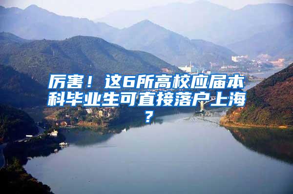 厉害！这6所高校应届本科毕业生可直接落户上海？