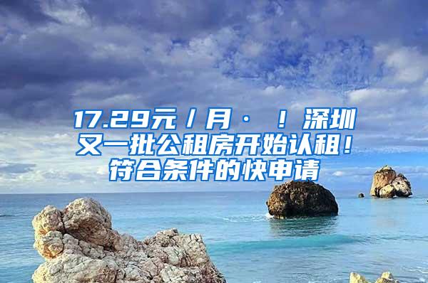 17.29元／月·㎡！深圳又一批公租房开始认租！符合条件的快申请