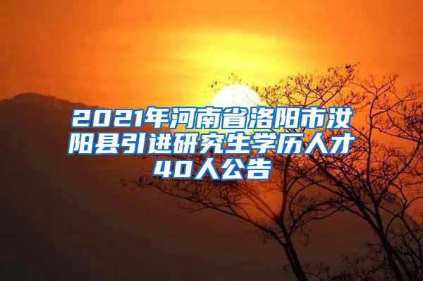 2021年河南省洛阳市汝阳县引进研究生学历人才40人公告