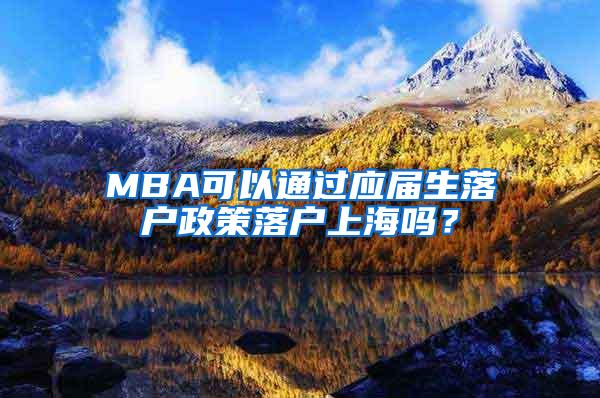 MBA可以通过应届生落户政策落户上海吗？