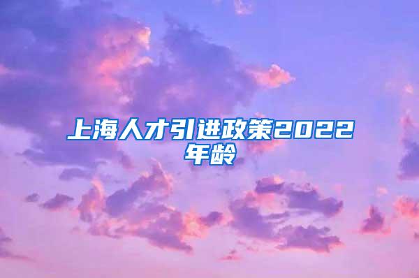 上海人才引进政策2022年龄