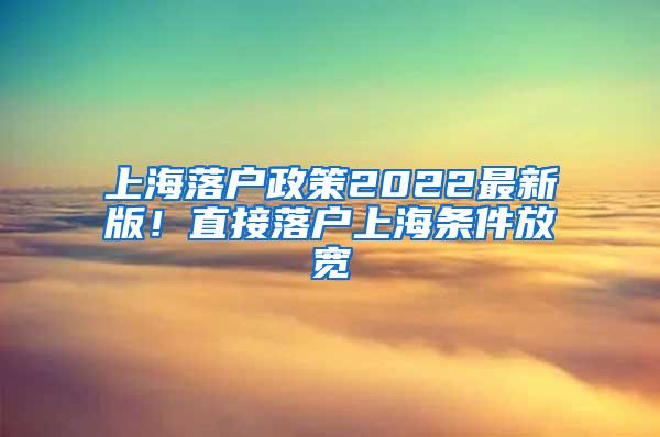 上海落户政策2022最新版！直接落户上海条件放宽