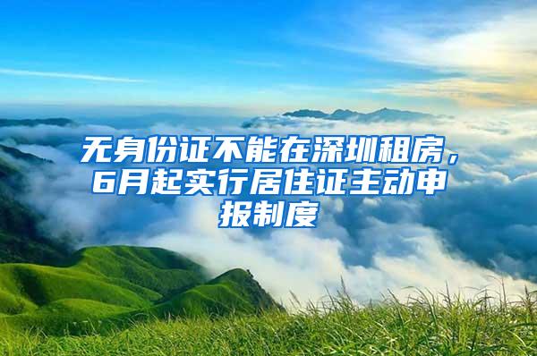 无身份证不能在深圳租房，6月起实行居住证主动申报制度