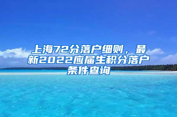 上海72分落户细则，最新2022应届生积分落户条件查询