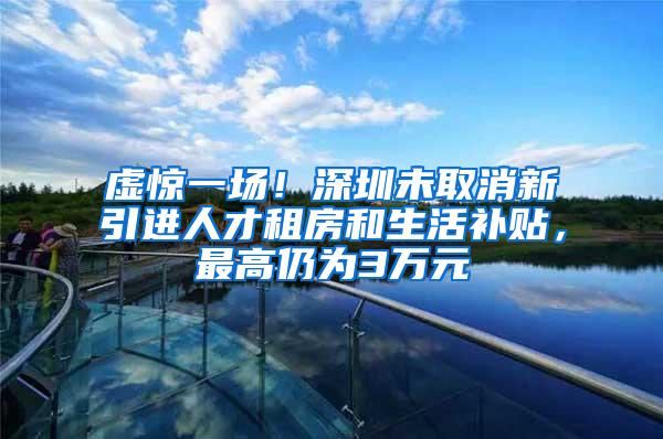 虚惊一场！深圳未取消新引进人才租房和生活补贴，最高仍为3万元