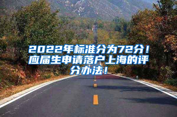 2022年标准分为72分！应届生申请落户上海的评分办法！