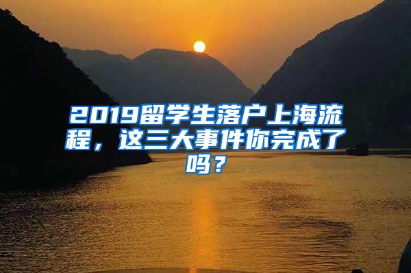 2019留学生落户上海流程，这三大事件你完成了吗？