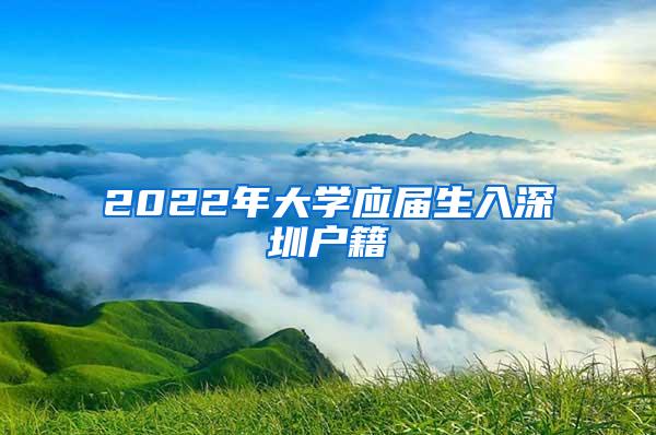 2022年大学应届生入深圳户籍