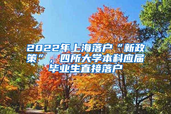 2022年上海落户“新政策”，四所大学本科应届毕业生直接落户