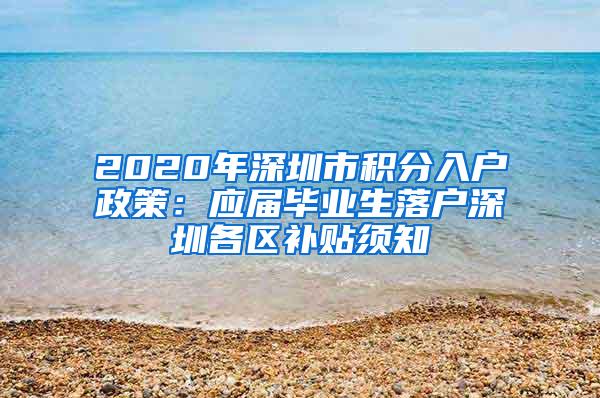 2020年深圳市积分入户政策：应届毕业生落户深圳各区补贴须知