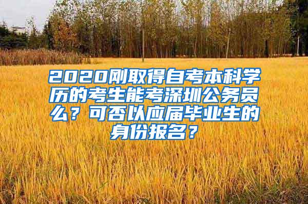 2020刚取得自考本科学历的考生能考深圳公务员么？可否以应届毕业生的身份报名？