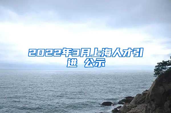 2022年3月上海人才引进 公示