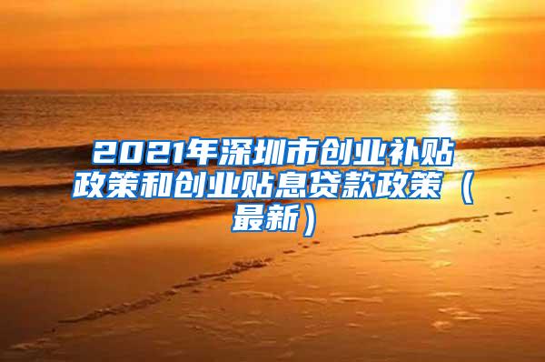 2021年深圳市创业补贴政策和创业贴息贷款政策（最新）
