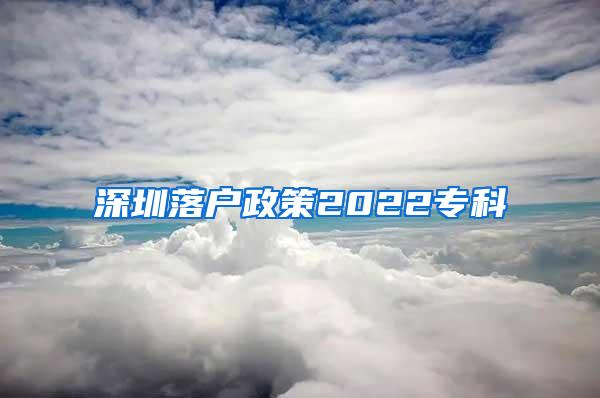 深圳落户政策2022专科